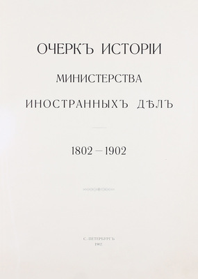Очерк истории Министерства иностранных дел. 1802–1902. СПб.: Т-во Р. Голике и А. Вильборг, 1902.